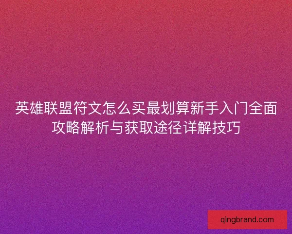 英雄联盟符文怎么买最划算新手入门全面攻略解析与获取途径详解技巧
